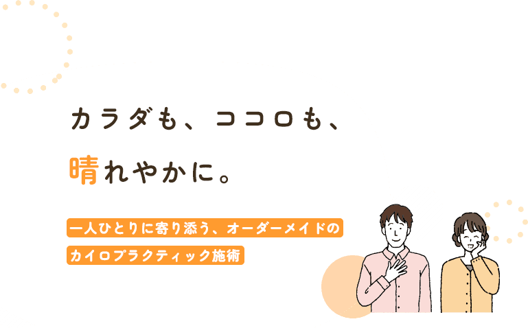 カラダも、ココロも、晴れやかに。一人ひとりに寄り添う、オーダーメイドのカイロプラティック施術
